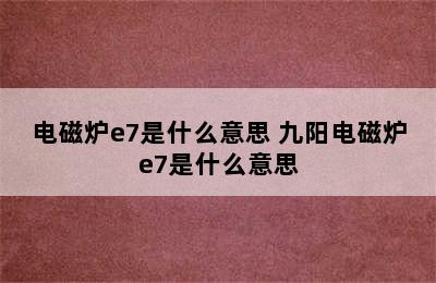 电磁炉e7是什么意思 九阳电磁炉e7是什么意思